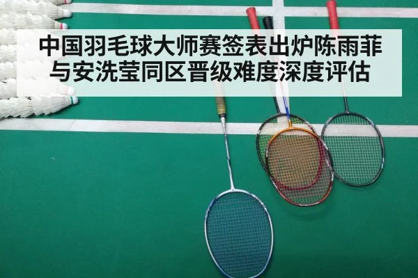 中国羽毛球大师赛签表出炉陈雨菲与安洗莹同区晋级难度深度评估
